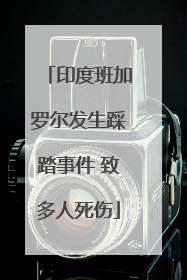 印度班加罗尔发生踩踏事件 致多人死伤
