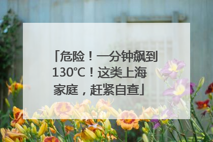 危险！一分钟飙到130℃！这类上海家庭，赶紧自查