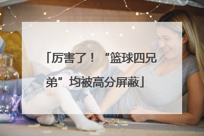 厉害了！“篮球四兄弟”均被高分屏蔽