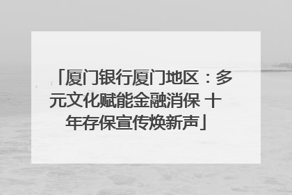 厦门银行厦门地区：多元文化赋能金融消保 十年存保宣传焕新声