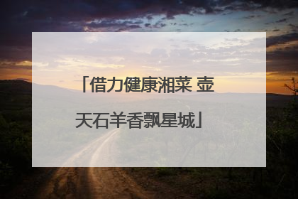 借力健康湘菜 壶天石羊香飘星城