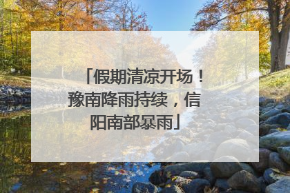 假期清凉开场！豫南降雨持续，信阳南部暴雨