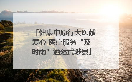 健康中原行大医献爱心 医疗服务“及时雨”洒落武陟县
