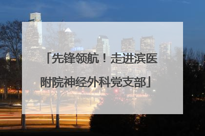 先锋领航！走进滨医附院神经外科党支部