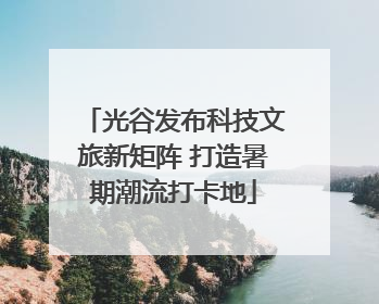 光谷发布科技文旅新矩阵 打造暑期潮流打卡地