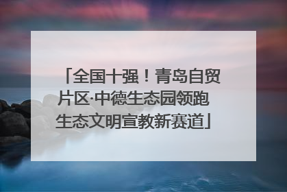 全国十强！青岛自贸片区·中德生态园领跑生态文明宣教新赛道