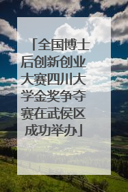 全国博士后创新创业大赛四川大学金奖争夺赛在武侯区成功举办