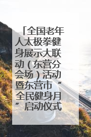 全国老年人太极拳健身展示大联动（东营分会场）活动暨东营市“全民健身月”启动仪式成功举行