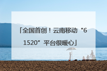 全国首创！云南移动“61520”平台很暖心