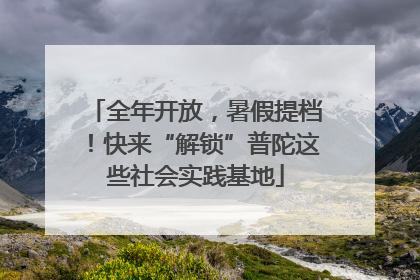 全年开放，暑假提档！快来“解锁”普陀这些社会实践基地