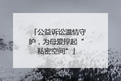 公益诉讼温情守护，为母爱撑起“私密空间”