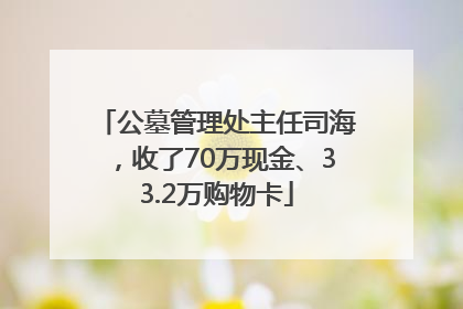 公墓管理处主任司海，收了70万现金、33.2万购物卡