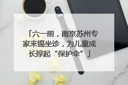六一前，南京苏州专家来锡坐诊，为儿童成长撑起“保护伞”