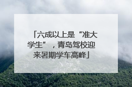 六成以上是“准大学生”，青岛驾校迎来暑期学车高峰