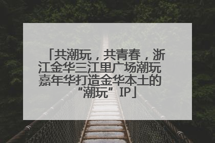 共潮玩，共青春，浙江金华三江里广场潮玩嘉年华打造金华本土的“潮玩”IP