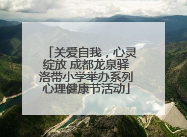 关爱自我，心灵绽放 成都龙泉驿洛带小学举办系列心理健康节活动