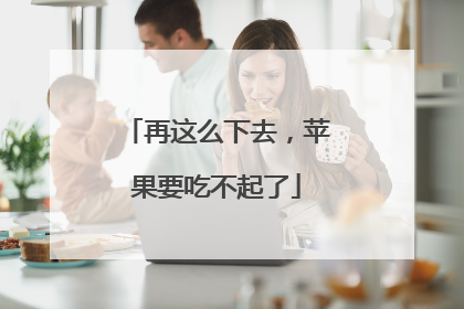 再这么下去，苹果要吃不起了