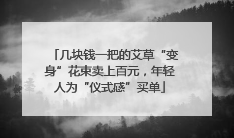 几块钱一把的艾草“变身”花束卖上百元，年轻人为“仪式感”买单