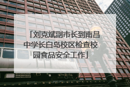 刘克斌副市长到南昌中学长白岛校区检查校园食品安全工作