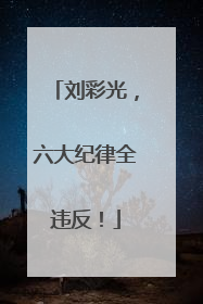 刘彩光，六大纪律全违反！