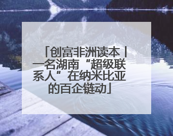 创富非洲读本丨一名湖南“超级联系人”在纳米比亚的百企链动
