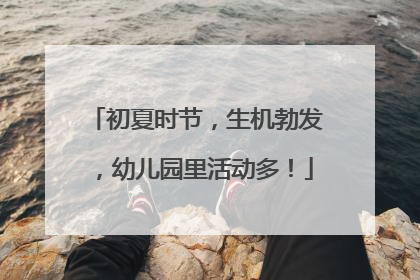 初夏时节，生机勃发，幼儿园里活动多！