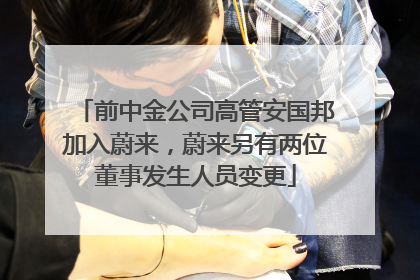 前中金公司高管安国邦加入蔚来，蔚来另有两位董事发生人员变更