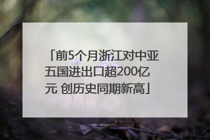 前5个月浙江对中亚五国进出口超200亿元 创历史同期新高