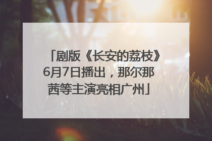 剧版《长安的荔枝》6月7日播出，那尔那茜等主演亮相广州