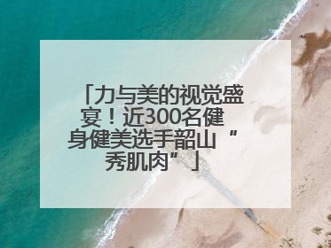 力与美的视觉盛宴！近300名健身健美选手韶山“秀肌肉”