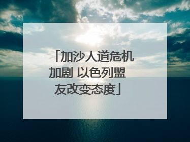加沙人道危机加剧 以色列盟友改变态度