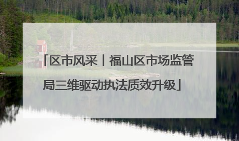 区市风采丨福山区市场监管局三维驱动执法质效升级