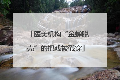 医美机构“金蝉脱壳”的把戏被戳穿