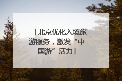 北京优化入境旅游服务，激发“中国游”活力