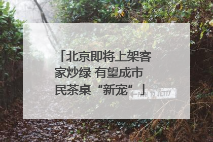 北京即将上架客家炒绿 有望成市民茶桌“新宠”