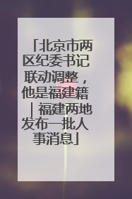 北京市两区纪委书记联动调整，他是福建籍｜福建两地发布一批人事消息