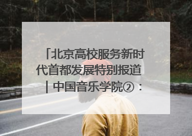 北京高校服务新时代首都发展特别报道｜中国音乐学院②：“中国音·中国乐·中国年”助力北京全国文化中心建设