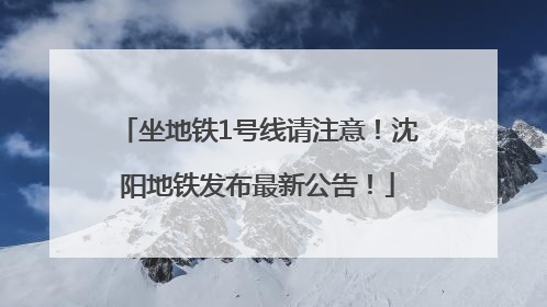 坐地铁1号线请注意！沈阳地铁发布最新公告！