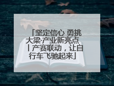 坚定信心 勇挑大梁·产业新亮点丨产赛联动，让自行车飞驰起来