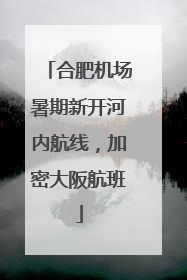 合肥机场暑期新开河内航线，加密大阪航班