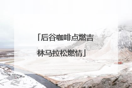 后谷咖啡点燃吉林马拉松燃情