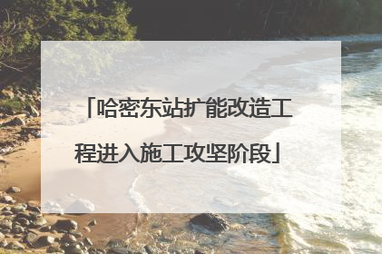 哈密东站扩能改造工程进入施工攻坚阶段