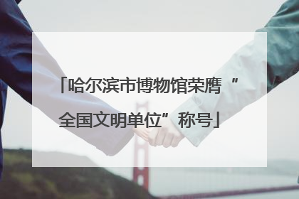 哈尔滨市博物馆荣膺“全国文明单位”称号