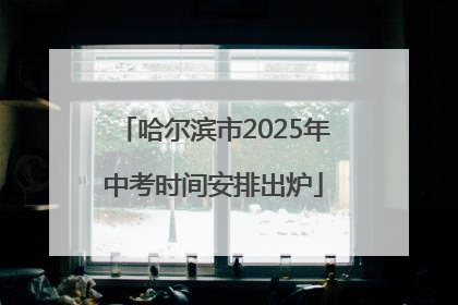 哈尔滨市2025年中考时间安排出炉