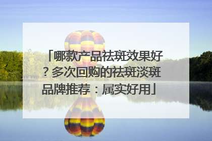 哪款产品祛斑效果好？多次回购的祛斑淡斑品牌推荐：属实好用