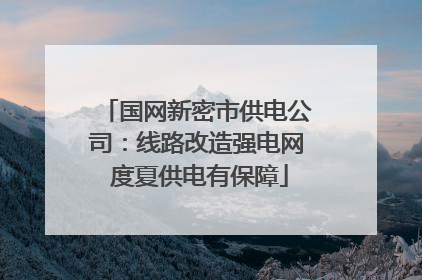国网新密市供电公司：线路改造强电网 度夏供电有保障