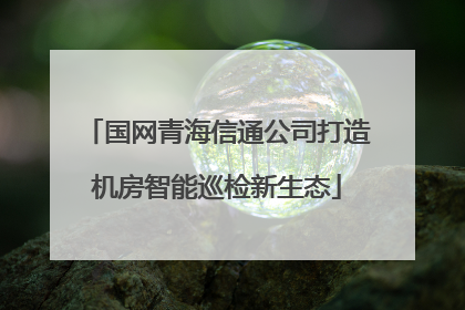 国网青海信通公司打造机房智能巡检新生态