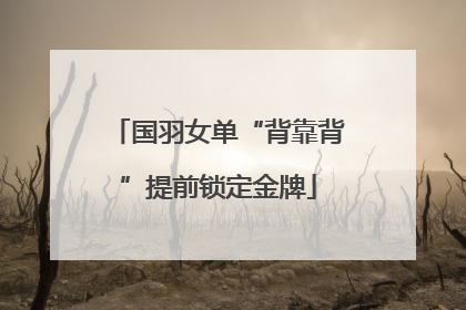 国羽女单“背靠背”提前锁定金牌