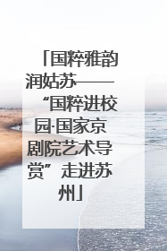 国粹雅韵润姑苏——“国粹进校园·国家京剧院艺术导赏”走进苏州