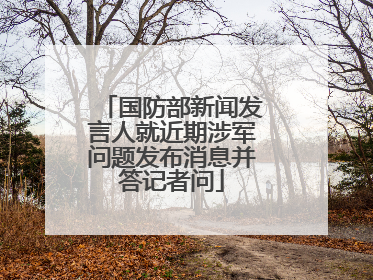 国防部新闻发言人就近期涉军问题发布消息并答记者问